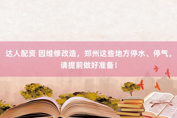 达人配资 因维修改造，郑州这些地方停水、停气，请提前做好准备！