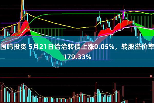 国鸣投资 5月21日洽洽转债上涨0.05%，转股溢价率179.33%