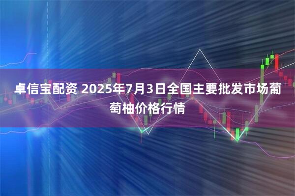 卓信宝配资 2025年7月3日全国主要批发市场葡萄柚价格行情