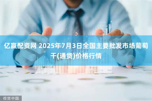 亿赢配资网 2025年7月3日全国主要批发市场葡萄干(通货)价格行情