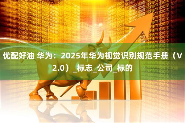 优配好油 华为：2025年华为视觉识别规范手册（V2.0）_标志_公司_标的