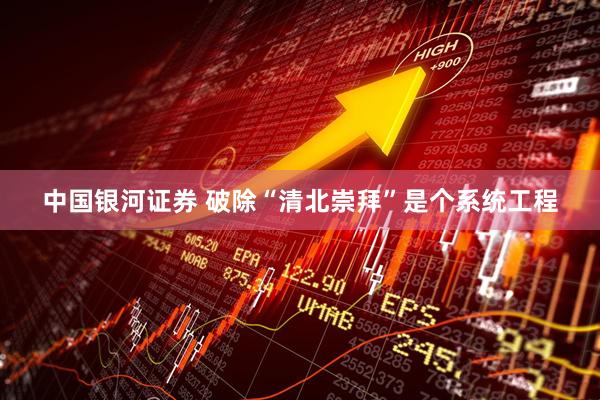 中国银河证券 破除“清北崇拜”是个系统工程
