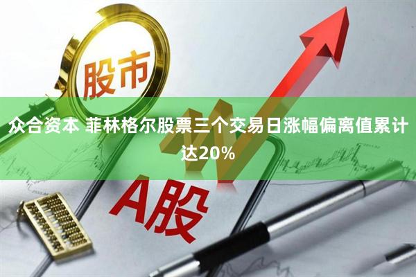 众合资本 菲林格尔股票三个交易日涨幅偏离值累计达20%