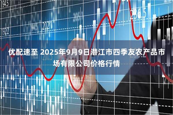优配速至 2025年9月9日潜江市四季友农产品市场有限公司价格行情